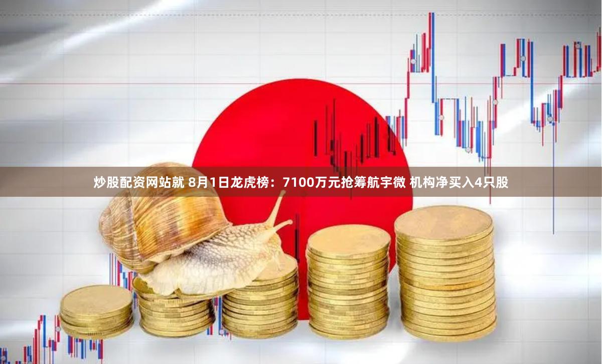 炒股配资网站就 8月1日龙虎榜：7100万元抢筹航宇微 机构净买入4只股