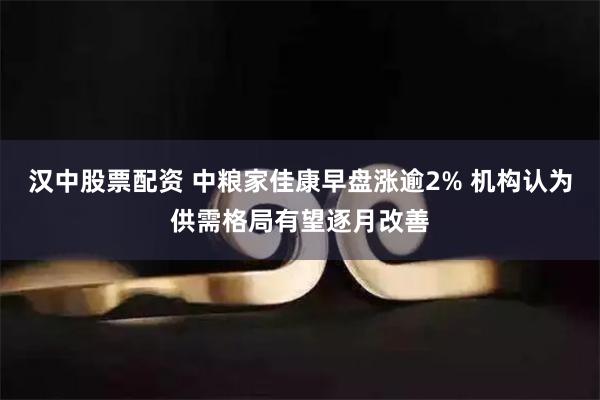 汉中股票配资 中粮家佳康早盘涨逾2% 机构认为供需格局有望逐月改善