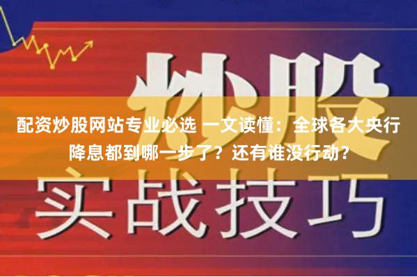 配资炒股网站专业必选 一文读懂：全球各大央行降息都到哪一步了？还有谁没行动？