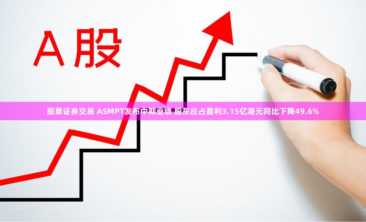 股票证券交易 ASMPT发布中期业绩 股东应占盈利3.15亿港元同比下降49.6%