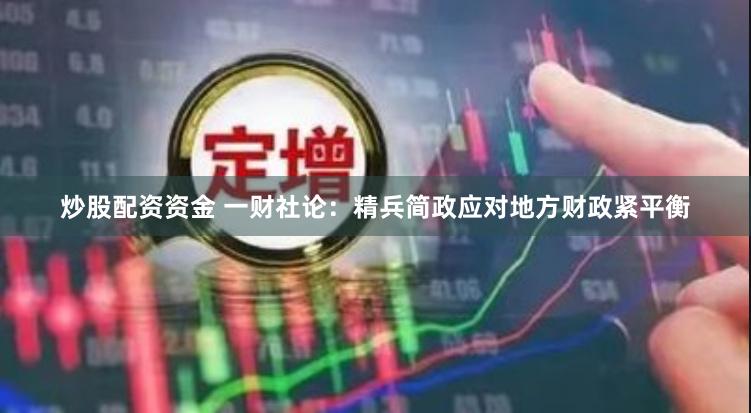 炒股配资资金 一财社论：精兵简政应对地方财政紧平衡