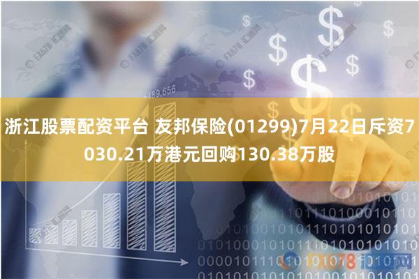 浙江股票配资平台 友邦保险(01299)7月22日斥资7030.21万港元回购130.38万股