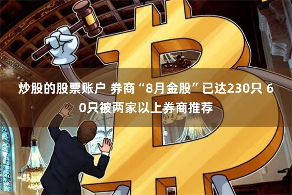 炒股的股票账户 券商“8月金股”已达230只 60只被两家以上券商推荐