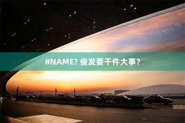 #NAME? 俊发要干件大事？