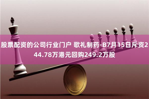 股票配资的公司行业门户 歌礼制药-B7月15日斥资244.78万港元回购249.2万股