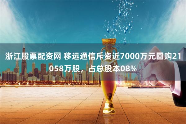 浙江股票配资网 移远通信斥资近7000万元回购21058万股，占总股本08%