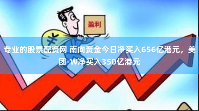 专业的股票配资网 南向资金今日净买入656亿港元，美团-W净买入350亿港元