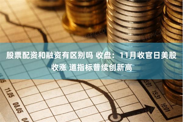 股票配资和融资有区别吗 收盘：11月收官日美股收涨 道指标普续创新高