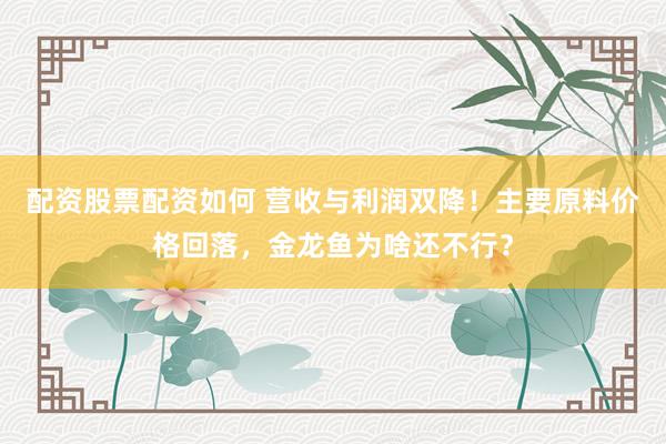 配资股票配资如何 营收与利润双降！主要原料价格回落，金龙鱼为啥还不行？