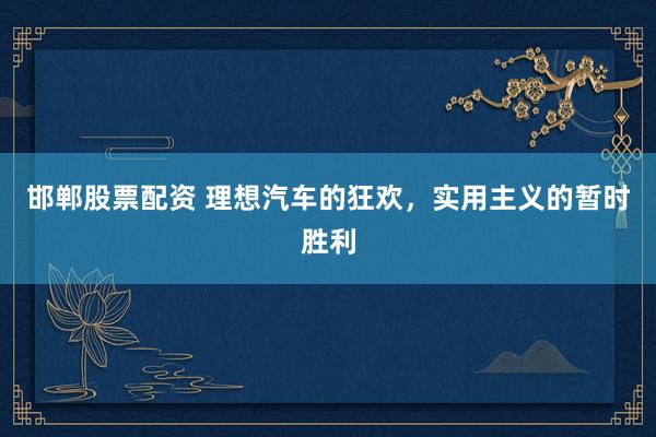 邯郸股票配资 理想汽车的狂欢，实用主义的暂时胜利