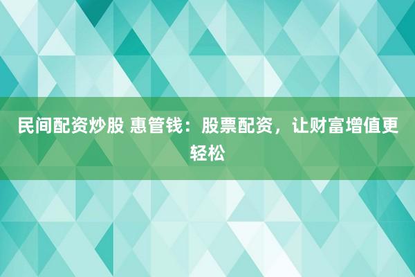 民间配资炒股 惠管钱：股票配资，让财富增值更轻松