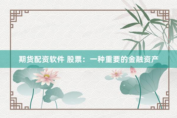 期货配资软件 股票：一种重要的金融资产