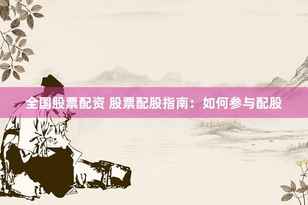 全国股票配资 股票配股指南：如何参与配股