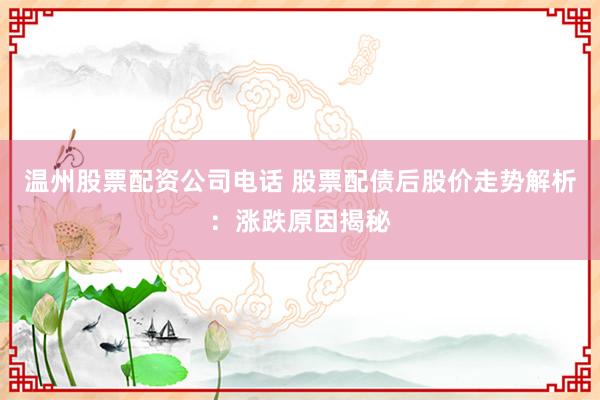 温州股票配资公司电话 股票配债后股价走势解析：涨跌原因揭秘