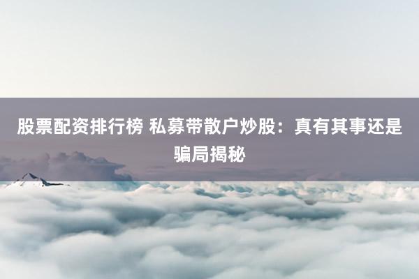 股票配资排行榜 私募带散户炒股：真有其事还是骗局揭秘