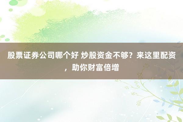 股票证券公司哪个好 炒股资金不够？来这里配资，助你财富倍增