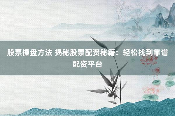 股票操盘方法 揭秘股票配资秘籍：轻松找到靠谱配资平台