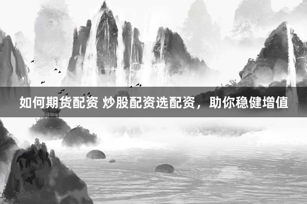 如何期货配资 炒股配资选配资，助你稳健增值