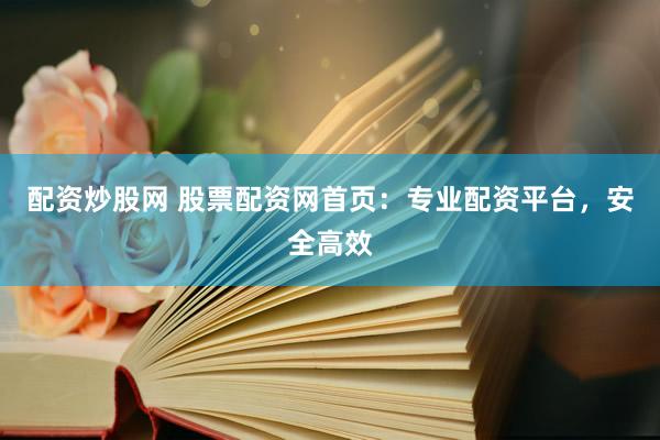配资炒股网 股票配资网首页：专业配资平台，安全高效