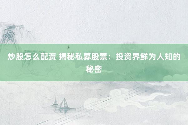 炒股怎么配资 揭秘私募股票：投资界鲜为人知的秘密