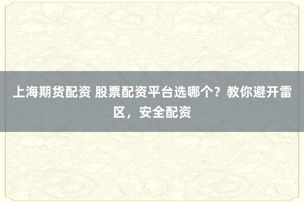 上海期货配资 股票配资平台选哪个？教你避开雷区，安全配资