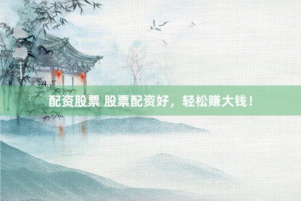 配资股票 股票配资好，轻松赚大钱！