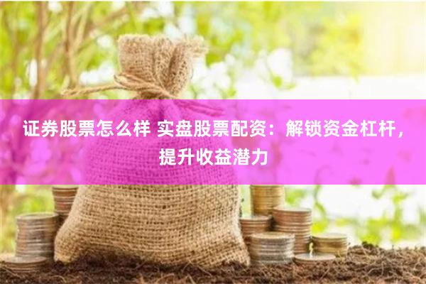 证券股票怎么样 实盘股票配资：解锁资金杠杆，提升收益潜力