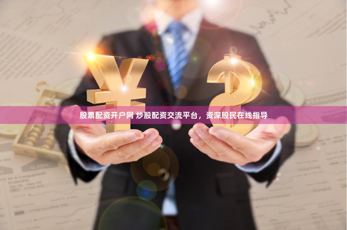 股票配资开户网 炒股配资交流平台，资深股民在线指导