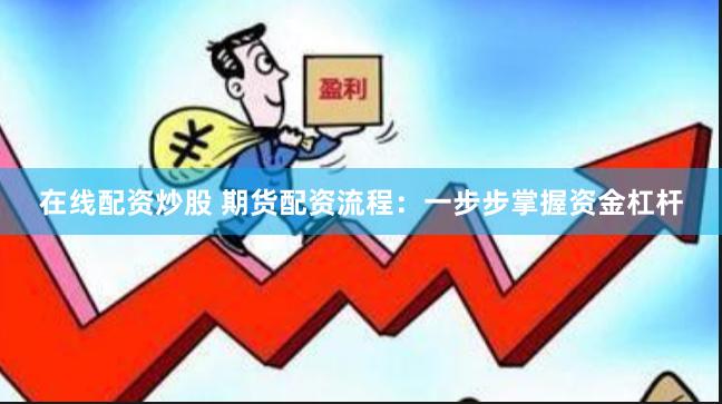 在线配资炒股 期货配资流程：一步步掌握资金杠杆