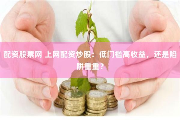 配资股票网 上网配资炒股：低门槛高收益，还是陷阱重重？