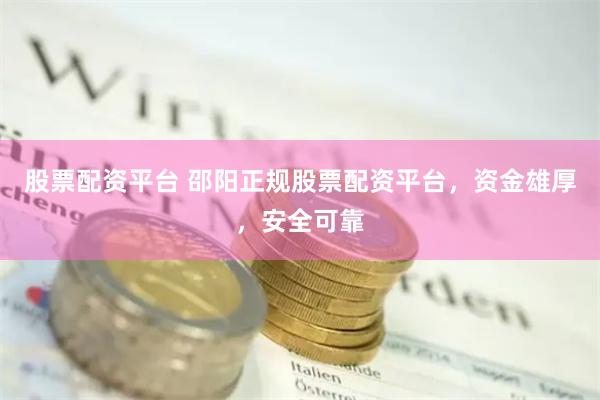 股票配资平台 邵阳正规股票配资平台，资金雄厚，安全可靠