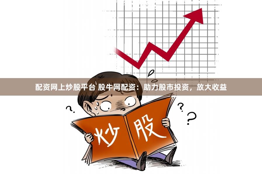 配资网上炒股平台 股牛网配资：助力股市投资，放大收益