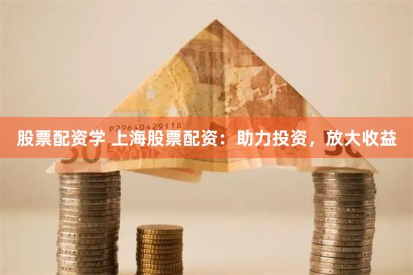 股票配资学 上海股票配资：助力投资，放大收益