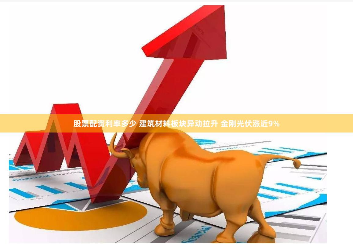 股票配资利率多少 建筑材料板块异动拉升 金刚光伏涨近9%