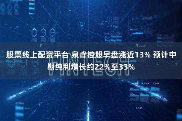 股票线上配资平台 泉峰控股早盘涨近13% 预计中期纯利增长约22%至33%