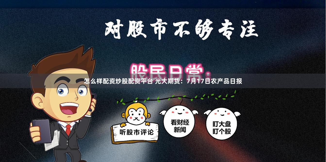 怎么样配资炒股配资平台 光大期货：7月17日农产品日报