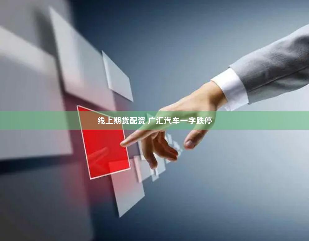 线上期货配资 广汇汽车一字跌停