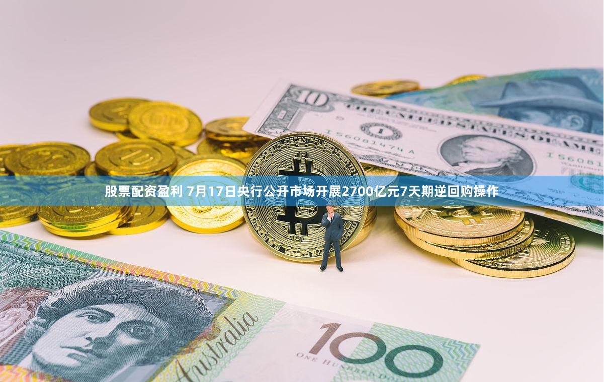 股票配资盈利 7月17日央行公开市场开展2700亿元7天期逆回购操作