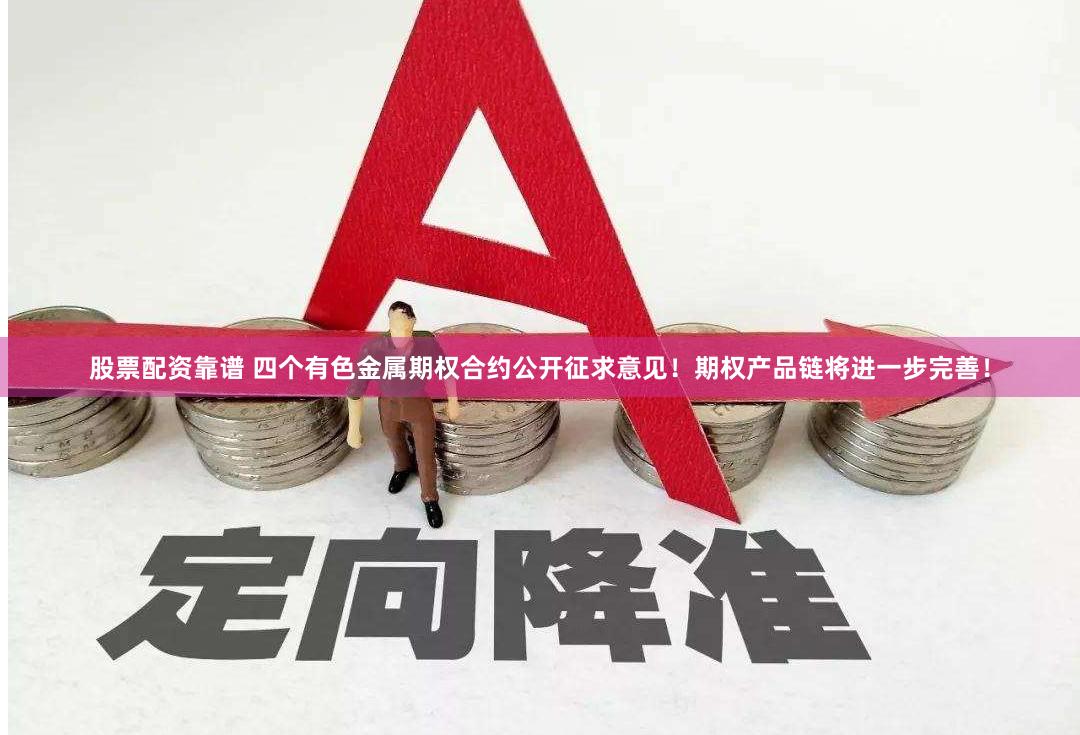 股票配资靠谱 四个有色金属期权合约公开征求意见！期权产品链将进一步完善！