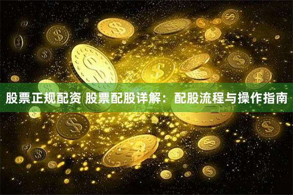 股票正规配资 股票配股详解：配股流程与操作指南