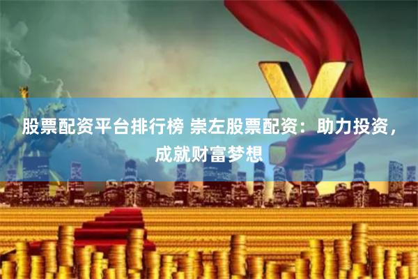 股票配资平台排行榜 崇左股票配资：助力投资，成就财富梦想