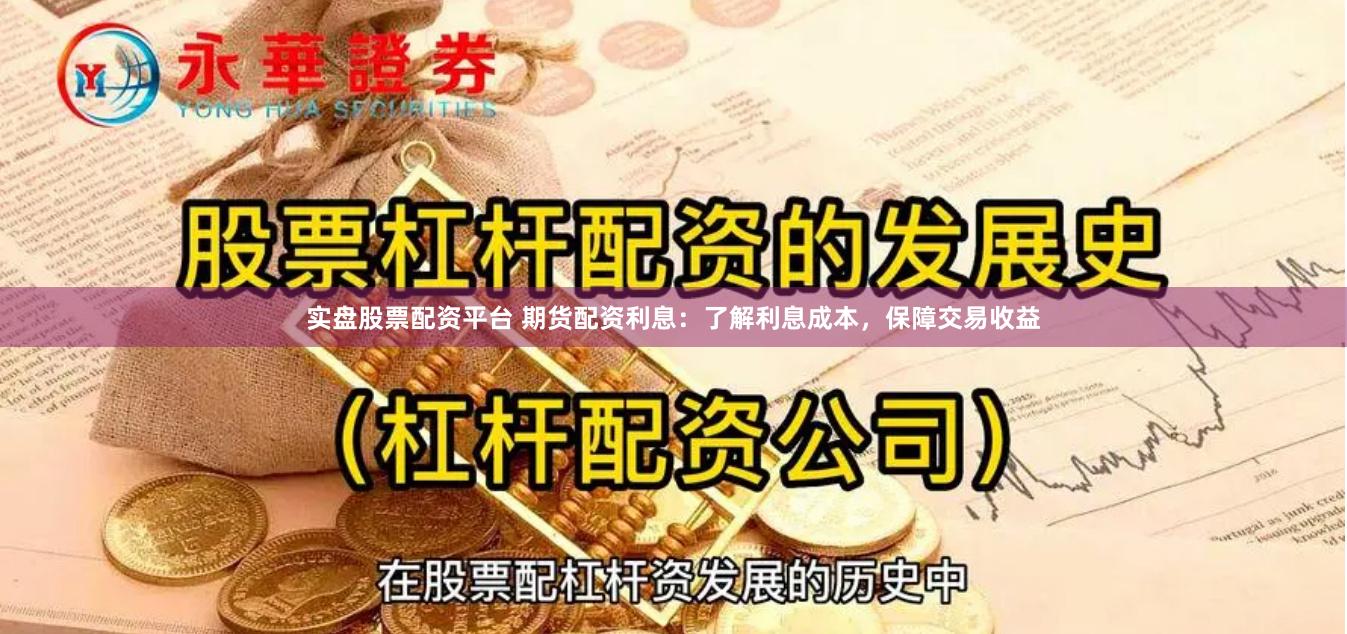 实盘股票配资平台 期货配资利息：了解利息成本，保障交易收益