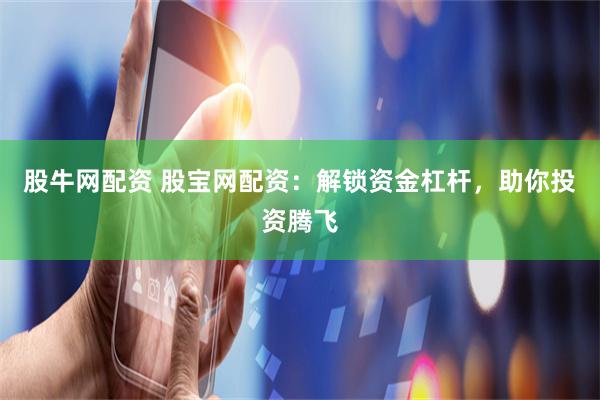 股牛网配资 股宝网配资：解锁资金杠杆，助你投资腾飞